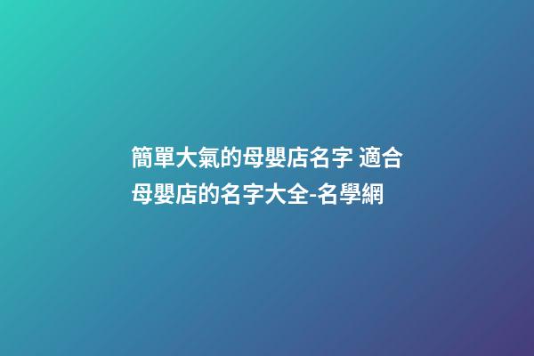 簡單大氣的母嬰店名字 適合母嬰店的名字大全-名學網
